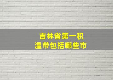 吉林省第一积温带包括哪些市