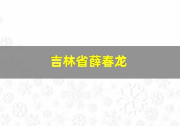 吉林省薛春龙