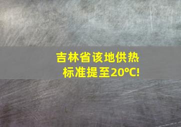 吉林省该地供热标准提至20℃!