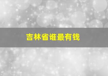 吉林省谁最有钱