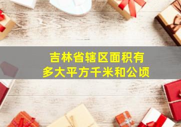 吉林省辖区面积有多大平方千米和公顷