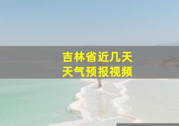 吉林省近几天天气预报视频