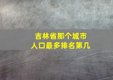 吉林省那个城市人口最多排名第几