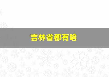 吉林省都有啥