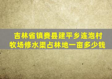 吉林省镇赉县建平乡连泡村牧场修水渠占林地一亩多少钱