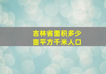 吉林省面积多少亩平方千米人口