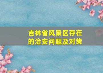 吉林省风景区存在的治安问题及对策