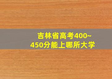 吉林省高考400~450分能上哪所大学