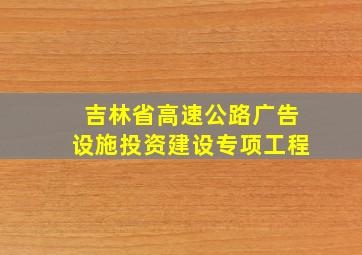 吉林省高速公路广告设施投资建设专项工程