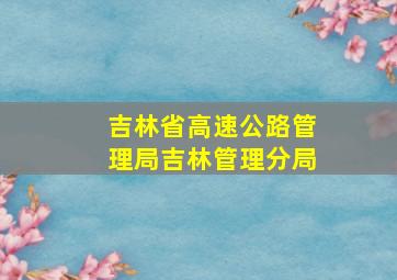 吉林省高速公路管理局吉林管理分局