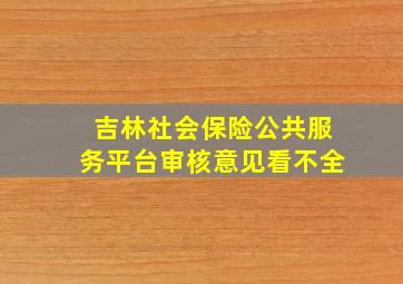 吉林社会保险公共服务平台审核意见看不全