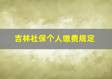 吉林社保个人缴费规定