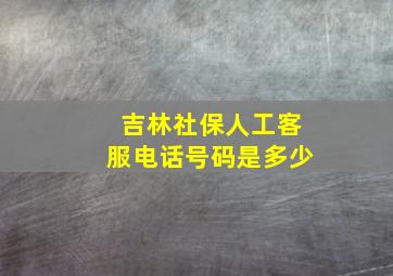 吉林社保人工客服电话号码是多少