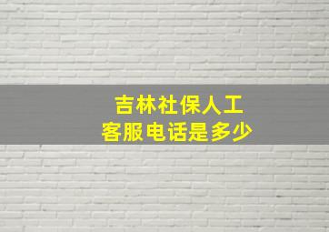 吉林社保人工客服电话是多少