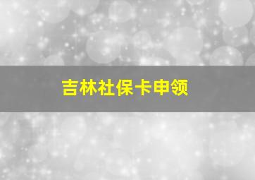 吉林社保卡申领