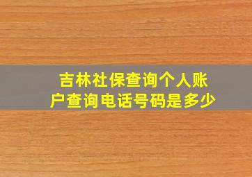 吉林社保查询个人账户查询电话号码是多少