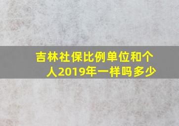 吉林社保比例单位和个人2019年一样吗多少