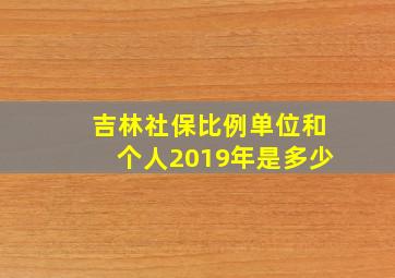 吉林社保比例单位和个人2019年是多少