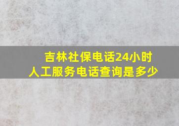 吉林社保电话24小时人工服务电话查询是多少