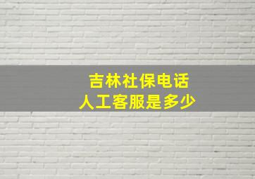 吉林社保电话人工客服是多少