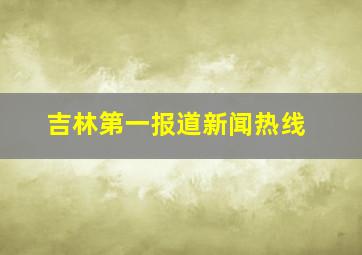 吉林第一报道新闻热线