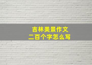 吉林美景作文二百个字怎么写