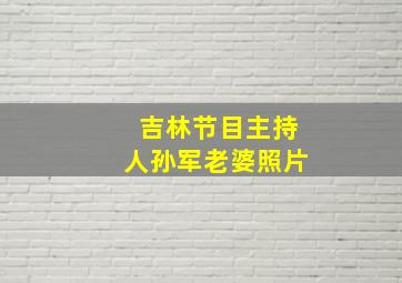 吉林节目主持人孙军老婆照片