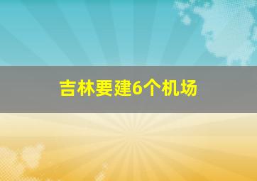 吉林要建6个机场