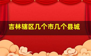 吉林辖区几个市几个县城