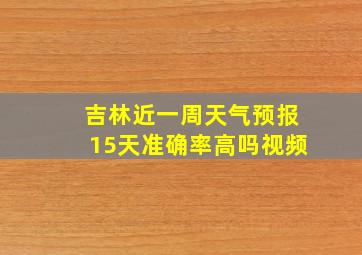 吉林近一周天气预报15天准确率高吗视频