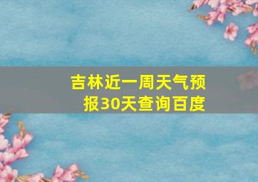 吉林近一周天气预报30天查询百度