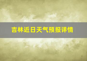 吉林近日天气预报详情