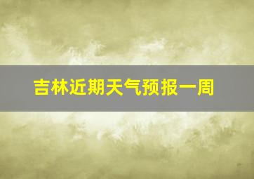 吉林近期天气预报一周