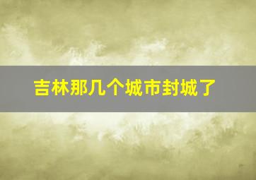 吉林那几个城市封城了