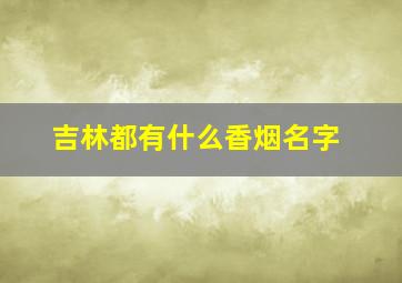 吉林都有什么香烟名字