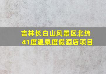 吉林长白山风景区北纬41度温泉度假酒店项目