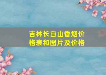 吉林长白山香烟价格表和图片及价格