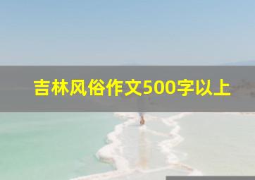 吉林风俗作文500字以上