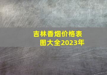 吉林香烟价格表图大全2023年