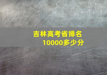 吉林高考省排名10000多少分