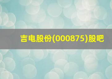 吉电股份(000875)股吧