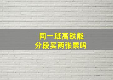 同一班高铁能分段买两张票吗