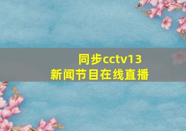 同步cctv13新闻节目在线直播