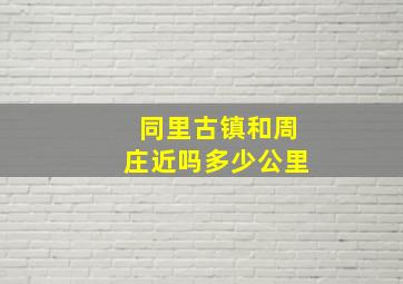 同里古镇和周庄近吗多少公里