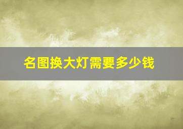 名图换大灯需要多少钱