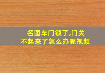 名图车门锁了,门关不起来了怎么办呢视频