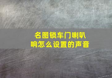 名图锁车门喇叭响怎么设置的声音