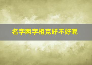 名字两字相克好不好呢