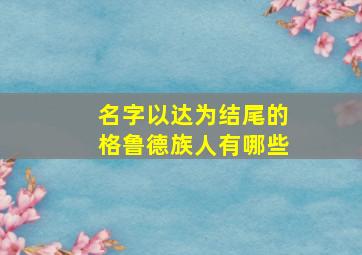 名字以达为结尾的格鲁德族人有哪些