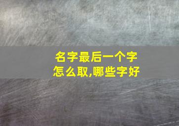 名字最后一个字怎么取,哪些字好